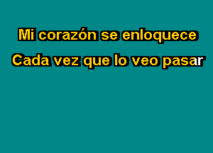 Mi corazc'm se enloquece

Cada vez que lo veo pasar