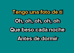 Tengo una foto de ti

Oh, oh, oh, oh, oh
Que beso cada noche

Antes de dormir