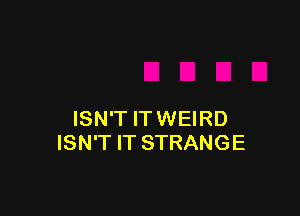 ISN'T ITWEIRD
ISN'T IT STRANGE