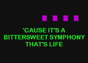 'CAUSE IT'S A

BITTERSWEET SYMPHONY
THAT'S LIFE