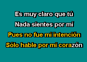 Es muy claro que tl'J
Nada sientes por mi
Pues no fue mi intencic'm

Sc'Jlo hable por mi corazc'm