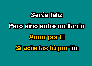 Seras feliz
Pero sino entre un llanto

Amor por ti

Si aciertas tL'J por fin