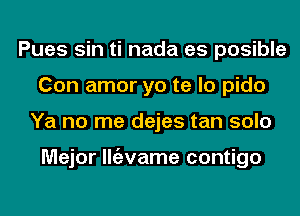 Pues sin ti nada es posible
Con amor yo te lo pido
Ya no me dejes tan solo

Major llgzvame contigo