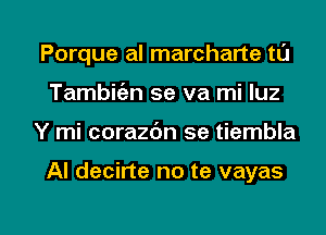 Porque al marcharte tl'J
Tambitiz-n se va mi luz

Y mi corazdn se tiembla

AI decirte no te vayas

g