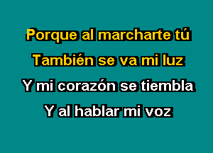 Porque al marcharte tl'J
Tambitiz-n se va mi luz

Y mi corazdn se tiembla

Y al hablar mi voz

g