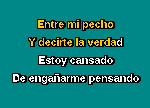 Entre mi pecho
Y decirte la verdad

Estoy cansado

De engaFIarme pensando