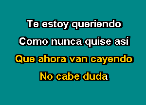 Te estoy queriendo

Como nunca quise asi

Que ahora van cayendo

No cabe duda