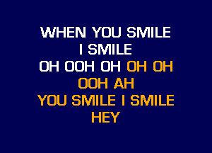 WHEN YOU SMILE
I SMILE
OH 00H OH OH OH

OOH AH
YOU SMILE l SMILE
HEY