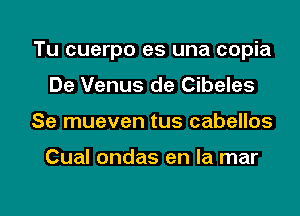 Tu cuerpo es una copia
De Venus de Cibeles

Se mueven tus cabellos

Cual ondas en la mar

g