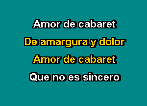 Amor de cabaret

De amargura y dolor

Amor de cabaret

Que no es sincero