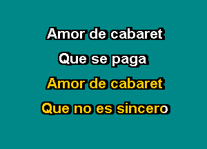 Amor de cabaret

Que se paga

Amor de cabaret

Que no es sincero