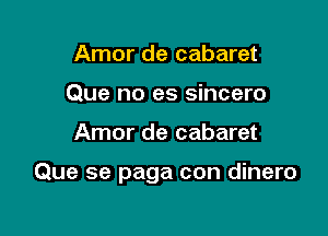 Amor de cabaret
Que no es sincero

Amor de cabaret

Que se paga con dinero