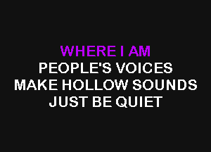 PEOPLE'S VOICES

MAKE HOLLOW SOUNDS
JUST BE QUIET