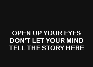 OPEN UP YOUR EYES
DON'T LET YOUR MIND
TELL THE STORY HERE