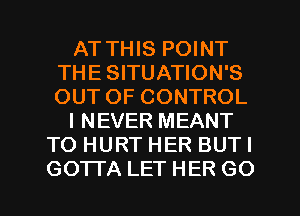 AT THIS POINT
THE SITUATION'S
OUT OF CONTROL

I NEVER MEANT

TO HURT HER BUTI

GOTI'A LET HER GO l