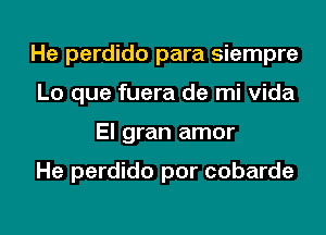 He perdido para siempre
Lo que fuera de mi vida

El gran amor

He perdido por cobarde

g
