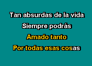 Tan absurdas de la Vida

Siempre podras

Amado tanto

Por todas esas cosas