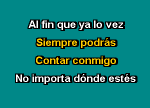 AI fin que ya lo vez
Siempre podras

Contar conmigo

No impona d6nde estt'as