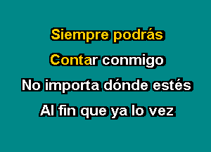 Siempre podras

Contar conmigo

No importa d(mde estias

AI fin que ya lo vez