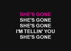 SHE'S GONE

SHE'S GONE
I'M TELLIN' YOU
SHE'S GONE