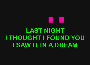 LAST NIGHT

ITHOUGHTI FOUND YOU
I SAW IT IN A DREAM