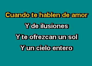 Cuando te hablen de amor

Y de ilusiones

Y te ofrezcan un sol

Y un cielo entero