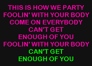 CAN'T GET
ENOUGH OF YOU