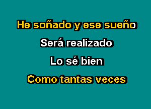 He soriado y ese sueFIo

Sera realizado
Lo sc'e bien

Como tantas veces