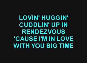LOVIN' HUGGIN'
CUDDLIN' UP IN

RENDEZVOUS
'CAUSE I'M IN LOVE
WITH YOU B