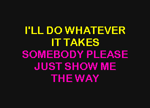I'LL DO WHATEVER
IT TAKES