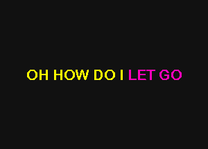 OH HOW DO I