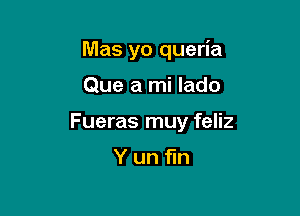 Mas yo queria

Que a mi lado

Fueras muy feliz

Yun fin