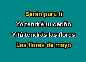 Seran para ti

Yo tendrc'e tu cariFIo
Y ta tendras las flores

Las flares de mayo