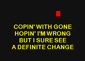 COPIN'WITH GONE
HOPIN' I'M WRONG
BUT I SURE SEE
A DEFINITECHANGE

g