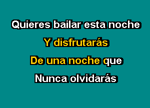 Quieres bailar esta noche

Y disfrutaras

De una noche que

Nunca olvidaras