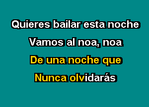 Quieres bailar esta noche

Vamos al noa, noa

De una noche que

Nunca olvidaras