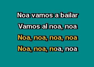 Noa vamos a bailar

Vamos al noa, noa

Noa, noa, noa, noa

Noa, noa, noa, noa
