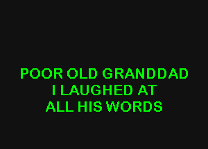 POOR OLD GRANDDAD

ILAUGHED AT
ALL HIS WORDS