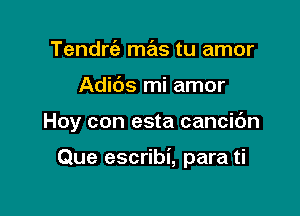 TendrtLa mas tu amor
Adibs mi amor

Hoy con esta cancic'm

Que escribi, para ti