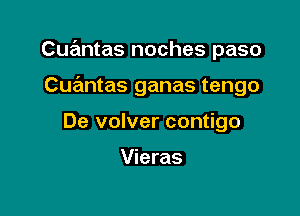 Cuantas noches paso

CurEmtas ganas tengo

De volver contigo

Vieras