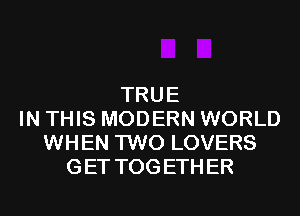 TRUE
IN THIS MODERN WORLD
WHEN TWO LOVERS
GET TOGETHER