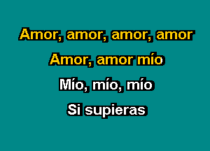 Amor, amor, amor, amor

Amor, amor mio

Mio, mio, mio

Si supieras