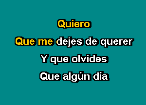 Quiero
Que me dejes de querer

Y que olvides

Que algl'm dia