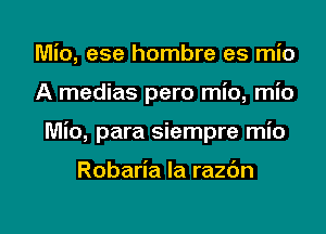 Mio, ese hombre es mio
A medias pero mio, mio

Mio, para siempre mio

Robaria Ia razbn

g