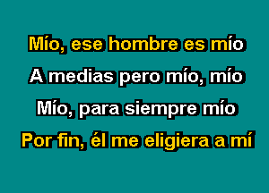 Mio, ese hombre es mio
A medias pero mio, mio
Mio, para siempre mio

Por fin, a me eligiera a mi