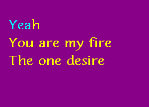 Yeah
You are my fire

The one desire