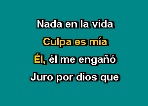 Nada en la Vida

Culpa es mia

El, (al me engaFIc'J

Juro por dios que