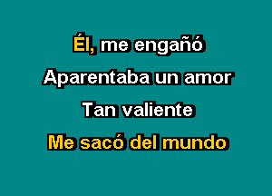 El, me engaF16

Aparentaba un amor
Tan valiente

Me sacc') del mundo