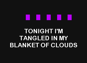 TONIGHT I'M

TANGLED IN MY
BLANKET OF CLOUDS