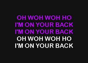 OH WOH WOH HO
I'M ON YOUR BACK